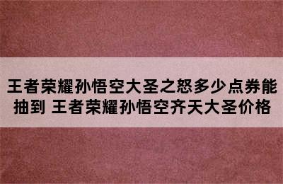 王者荣耀孙悟空大圣之怒多少点券能抽到 王者荣耀孙悟空齐天大圣价格